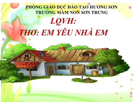 Bài giảng Mầm non Lớp Lá - Đề tài: Thơ Em yêu nhà em. Hoạt động: Làm quen văn học - Năm học 2024-2025 - Thái Thị Phương Lan