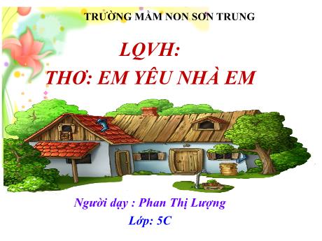 Bài giảng Mầm non Lớp Lá - Đề tài: Thơ Em yêu nhà em. Hoạt động: Làm quen văn học - Năm học 2022-2023 - Phan Thị Lượng