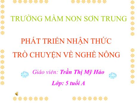 Bài giảng Mầm non Lớp Lá - Đề tài: Trò chuyện về nghề nông. Lĩnh vực: Phát triển nhận thức - Năm học 2023-2024 - Trần Thị Mỹ Hảo