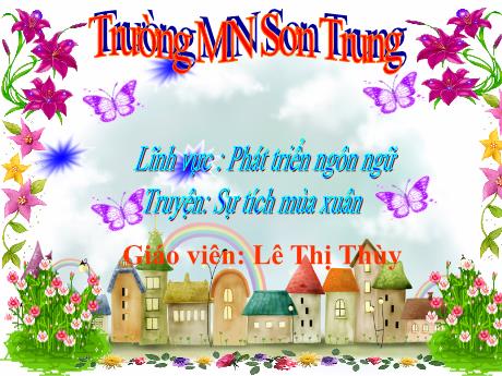 Bài giảng Mầm non Lớp Lá - Đề tài: Truyện Sự tích mùa xuân. Lĩnh vực: Phát triển ngôn ngữ - Năm học 2021-2022 - Lê Thị Thùy
