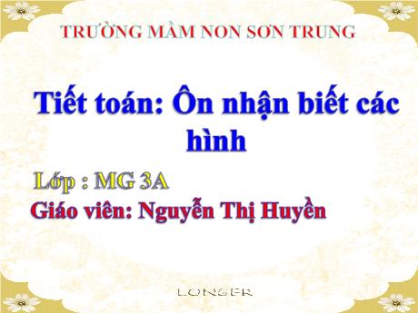 Bài giảng Mầm non Lớp Mầm - Bài: Ôn nhận biết các hình - Năm học 2023-2024 - Nguyễn Thị Huyền