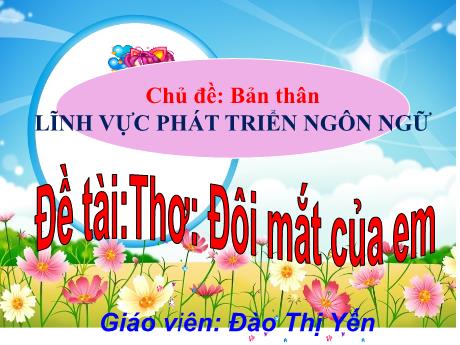 Bài giảng Mầm non Lớp Mầm - Chủ đề: Bản thân. Đề tài: Thơ Đôi mắt của em. Lĩnh vực: Phát triển ngôn ngữ - Năm học 2024-2025 - Đào Thị Yến