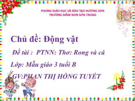 Bài giảng Mầm non Lớp Mầm - Chủ đề: Động vật. Đề tài: Thơ Rong và cá. Lĩnh vực: Phát triển ngôn ngữ - Năm học 2022-2023 - Phan Thị Hồng Tuyết
