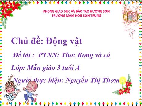 Bài giảng Mầm non Lớp Mầm - Chủ đề: Động vật. Đề tài: Thơ Rong và cá. Lĩnh vực: Phát triển ngôn ngữ - Năm học 2021-2022 - Nguyễn Thị Thơm