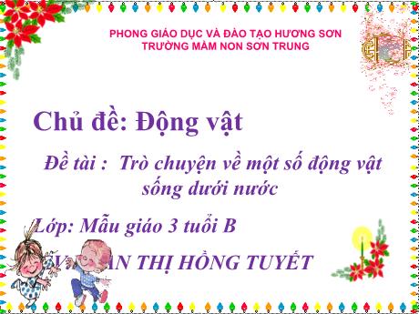 Bài giảng Mầm non Lớp Mầm - Chủ đề: Động vật. Đề tài: Trò chuyện về một số động vật sống dưới nước - Năm học 2022-2023 - Phan Thị Hồng Tuyết