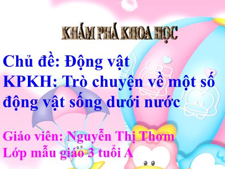 Bài giảng Mầm non Lớp Mầm - Chủ đề: Động vật. Đề tài: Trò chuyện về một số động vật sống dưới nước. Hoạt động: Khám phá xã hội - Năm học 2021-2022 - Nguyễn Thị Thơm