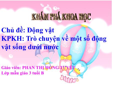 Bài giảng Mầm non Lớp Mầm - Chủ đề: Động vật. Đề tài: Trò chuyện về một số động vật sống dưới nước. Hoạt động: Khám phá khoa học - Năm học 2021-2022 - Phan Thị Hồng Tuyết