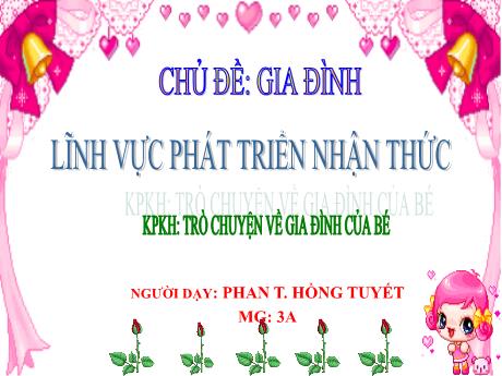 Bài giảng Mầm non Lớp Mầm - Chủ đề: Gia đình. Đề tài: Khám phá khoa học - Trò chuyện về gia đình của bé. Lĩnh vực: Phát triển nhận thức - Năm học 2024-2025 - Phan Thị Hồng Tuyết