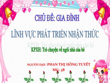 Bài giảng Mầm non Lớp Mầm - Chủ đề: Gia đình. Đề tài: Khám phá xã hội - Trò chuyện về ngôi nhà của bé. Lĩnh vực: Phát triển nhận thức - Năm học 2022-2023 - Phan Thị Hồng Tuyết