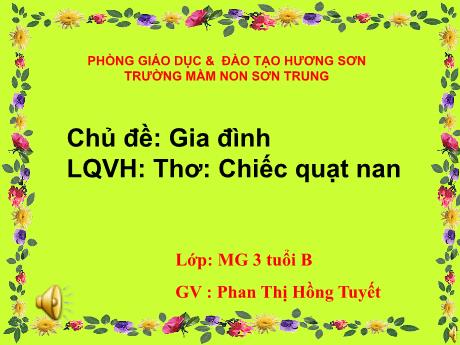 Bài giảng Mầm non Lớp Mầm - Chủ đề: Gia đình. Đề tài: Thơ Chiếc quạt nan. Hoạt động: Làm quen văn học - Năm học 2022-2023 - Phan Thị Hồng Tuyết