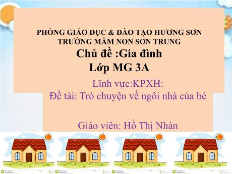 Bài giảng Mầm non Lớp Mầm - Chủ đề: Gia đình. Đề tài: Trò chuyện về ngôi nhà của bé. Hoạt động: Khám phá xã hội - Năm học 2022-2023 - Hồ Thị Nhàn