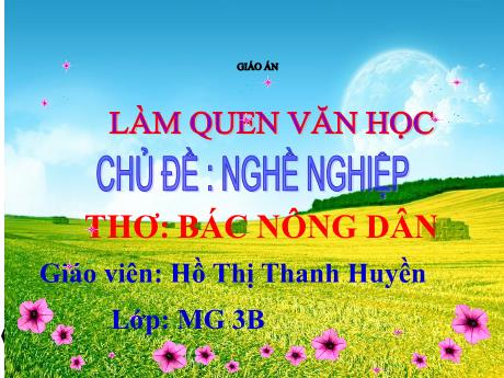 Bài giảng Mầm non Lớp Mầm - Chủ đề: Nghề nghiệp. Đề tài: Thơ Bác nông dân. Lĩnh vực: Làm quen văn học - Năm học 2021-2022 - Hồ Thị Thanh Huyền