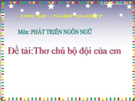 Bài giảng Mầm non Lớp Mầm - Chủ đề: Nghề nghiệp. Đề tài: Thơ chú bộ đội của em. Lĩnh vực: Phát triển ngôn ngữ - Năm học 2024-2025 - Hồ Thị Nhàn