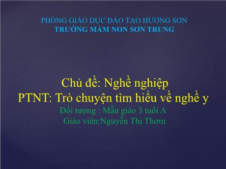 Bài giảng Mầm non Lớp Mầm - Chủ đề: Nghề nghiệp. Đề tài: Trò chuyện tìm hiểu về nghề y. Lĩnh vực: Phát triển nhận thức - Năm học 2021-2022 - Nguyễn Thị Thơm