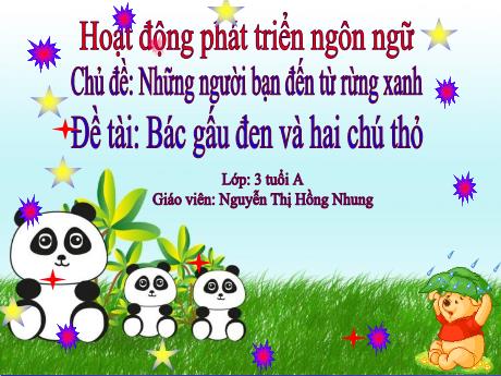 Bài giảng Mầm non Lớp Mầm - Chủ đề: Những người bạn đến từ rừng xanh. Đề tài: Bác gấu đen và hai chú thỏ. Hoạt động: Phát triển ngôn ngữ - Năm học 2021-2022 - Nguyễn Thị Hồng Nhung