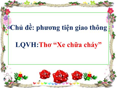 Bài giảng Mầm non Lớp Mầm - Chủ đề: Phương tiện giao thông. Đề tài: Thơ “Xe chữa cháy”. Hoạt động: Làm quen văn học - Năm học 2024-2025 - Phan Thị Lượng