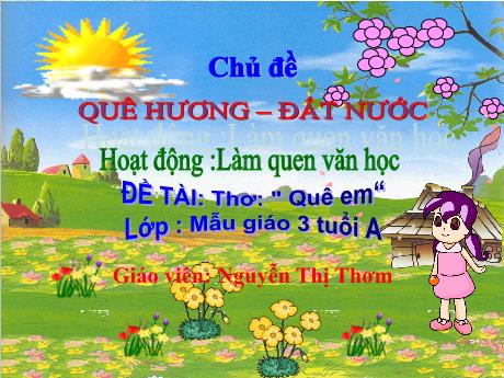 Bài giảng Mầm non Lớp Mầm - Chủ đề: Quê hương, Đất nước. Đề tài: Thơ Quê em. Hoạt động: Làm quen văn học - Năm học 2021-2022 - Nguyễn Thị Thơm