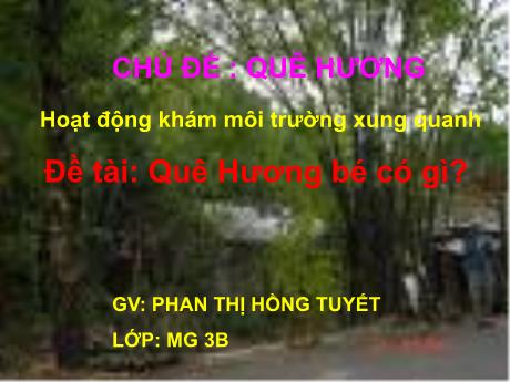 Bài giảng Mầm non Lớp Mầm - Chủ đề: Quê hương. Đề tài: Quê Hương bé có gì?. Hoạt động: Khám môi trường xung quanh - Năm học 2022-2023 - Phan Thị Hồng Tuyết