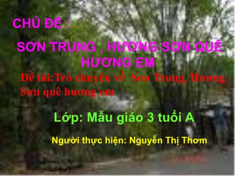 Bài giảng Mầm non Lớp Mầm - Chủ đề: Sơn trung, hương sơn quê hương em. Đề tài: Trò chuyện về Sơn Trung, Hương Sơn quê hương em - Năm học 2022-2023 - Nguyễn Thị Thơm
