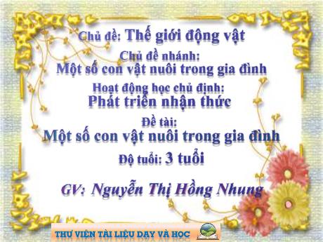 Bài giảng Mầm non Lớp Mầm - Chủ đề: Thế giới động vật. Chủ đề nhánh: Một số con vật nuôi trong gia đình. Đề tài: Một số con vật nuôi trong gia đình - Năm học 2021-2022 - Nguyễn Thị Hồng Nhung