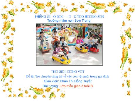 Bài giảng Mầm non Lớp Mầm - Chủ đề: Thế giới động vật. Đề tài: Trò chuyện cùng trẻ về các con vật nuôi trong gia đình - Năm học 2021-2022 - Phan Thị Hồng Tuyết