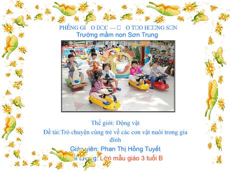 Bài giảng Mầm non Lớp Mầm - Chủ đề: Thế giới động vật. Đề tài: Trò chuyện cùng trẻ về các con vật nuôi trong gia đình - Năm học 2022-2023 - Phan Thị Hồng Tuyết