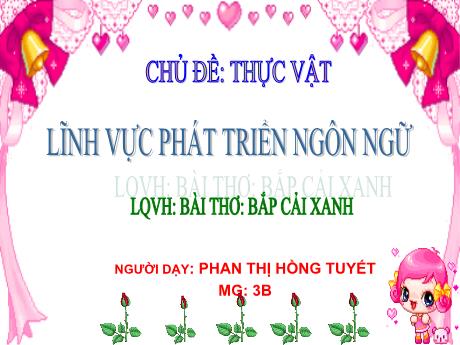 Bài giảng Mầm non Lớp Mầm - Chủ đề: Thực vật. Đề tài: Bài thơ Bắp cải xanh. Lĩnh vực: Phát triển ngôn ngữ - Năm học 2022-2023 - Phan Thị Hồng Tuyết