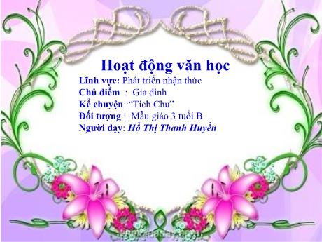 Bài giảng Mầm non Lớp Mầm - Chủ điểm: Gia đình. Kể chuyện: Tích Chu. Lĩnh vực: Phát triển nhận thức - Năm học 2021-2022 - Hồ Thị Thanh Huyền