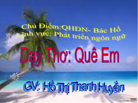 Bài giảng Mầm non Lớp Mầm - Chủ điểm: Quê hương - Đất nước - Bác Hồ. Đề tài: Dạy Thơ Quê Em. Lĩnh vực: Phát triển ngôn ngữ - Năm học 2023-2024 - Hồ Thị Thanh Huyền