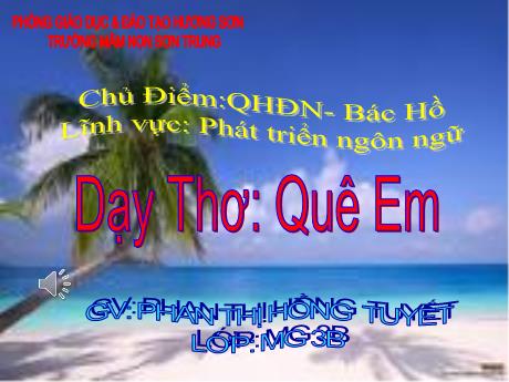 Bài giảng Mầm non Lớp Mầm - Chủ điểm: Quê hương - Đất nước - Bác Hồ. Đề tài: Dạy Thơ Quê Em. Lĩnh vực: Phát triển ngôn ngữ - Năm học 2022-2023 - Phan Thị Hồng Tuyết
