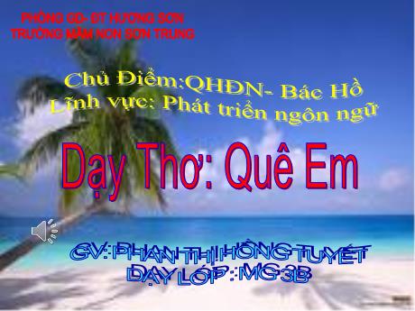 Bài giảng Mầm non Lớp Mầm - Chủ điểm: Quê hương - Đất nước - Bác Hồ. Đề tài: Dạy Thơ Quê Em. Lĩnh vực: Phát triển ngôn ngữ - Năm học 2021-2022 - Phan Thị Hồng Tuyết