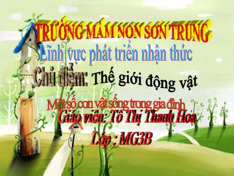 Bài giảng Mầm non Lớp Mầm - Chủ điểm: Thế giới động vật. Đề tài: Một số con vật sống trong gia đình. Lĩnh vực: Phát triển nhận thức - Năm học 2024-2025 - Tô Thị Thanh Hoa