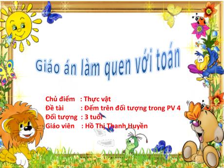 Bài giảng Mầm non Lớp Mầm - Chủ điểm: Thực vật. Đề tài: Đếm trên đối tượng trong phạm vi 4 - Năm học 2021-2022 - Hồ Thị Thanh Huyền