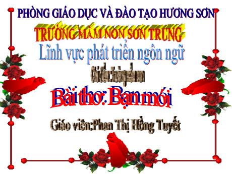 Bài giảng Mầm non Lớp Mầm - Chủ điểm: Trường mầm non. Đề tài: Bài thơ Bạn mới. Lĩnh vực: Phát triển ngôn ngữ - Năm học 2021-2022 - Phan Thị Hồng Tuyết