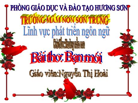 Bài giảng Mầm non Lớp Mầm - Chủ điểm: Trường Mầm non. Đề tài: Bài thơ Bạn mới. Lĩnh vực: Phát triển ngôn ngữ - Năm học 2023-2024 - Nguyễn Thị Hoài