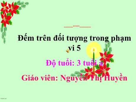 Bài giảng Mầm non Lớp Mầm - Đề tài: Đếm trên đối tượng trong phạm vi 5 - Năm học 2023-2024 - Nguyễn Thị Huyền