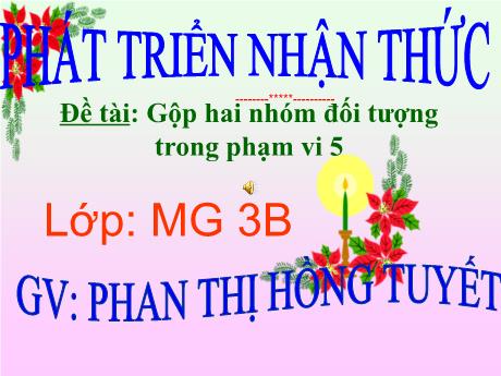 Bài giảng Mầm non Lớp Mầm - Đề tài: Gộp hai nhóm đối tượng trong phạm vi 5. Lĩnh vực: Phát triển nhận thức - Năm học 2022-2023 - Phan Thị Hồng Tuyết