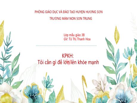 Bài giảng Mầm non Lớp Mầm - Đề tài: Khám phá khoa học - Tôi cần gì để lớn lên khỏe mạnh - Năm học 2024-2025 - Tô Thị Thanh Hoa