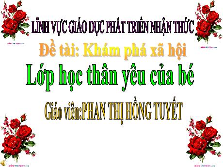 Bài giảng Mầm non Lớp Mầm - Đề tài: Khám phá xã hội Lớp học thân yêu của bé. Lĩnh vực: Phát triển nhận thức - Năm học 2022-2023 - Phan Thị Hồng Tuyết