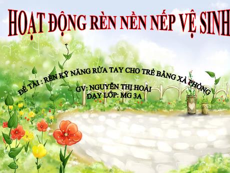 Bài giảng Mầm non Lớp Mầm - Đề tài: Rèn kỹ năng rửa tay cho trẻ bằng xà phòng - Năm học 2023-2024 - Nguyễn Thị Hoài