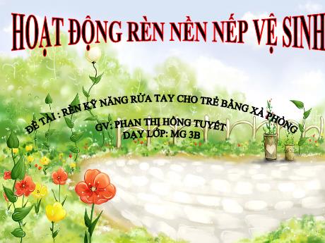 Bài giảng Mầm non Lớp Mầm - Đề tài: Rèn kỹ năng rửa tay cho trẻ bằng xà phòng - Năm học 2022-2023 - Phan Thị Hồng Tuyết