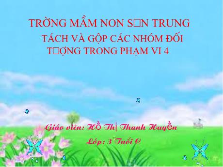 Bài giảng Mầm non Lớp Mầm - Đề tài: Tách và gộp các nhóm đối tượng trong phạm vi 4 - Năm học 2021-2022 - Hồ Thị Thanh Huyền