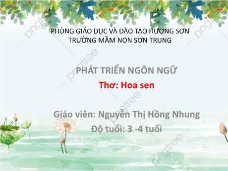 Bài giảng Mầm non Lớp Mầm - Đề tài: Thơ Hoa sen. Lĩnh vực: Phát triển ngôn ngữ - Năm học 2021-2022 - Nguyễn Thị Hồng Nhung