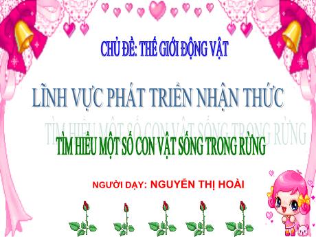 Bài giảng Mầm non Lớp Mầm - Đề tài: Tìm hiểu một số con vật sống trong rừng. Lĩnh vực: Phát triển nhận thức - Năm học 2023-2024 - Nguyễn Thị Hoài