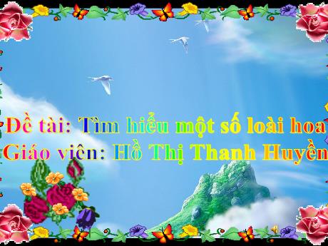 Bài giảng Mầm non Lớp Mầm - Đề tài: Tìm hiểu một số loài hoa - Năm học 2021-2022 - Hồ Thị Thanh Huyền