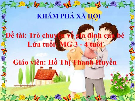 Bài giảng Mầm non Lớp Mầm - Đề tài: Trò chuyện về gia đình của bé. Hoạt động: Khám phá xã hội - Năm học 2021-2022 - Hồ Thị Thanh Huyền