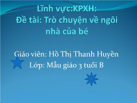 Bài giảng Mầm non Lớp Mầm - Đề tài: Trò chuyện về ngôi nhà của bé. Lĩnh vực: Khám phá xã hội - Năm học 2021-2022 - Phan Thị Hồng Tuyết