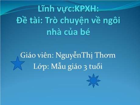 Bài giảng Mầm non Lớp Mầm - Đề tài: Trò chuyện về ngôi nhà của bé. Lĩnh vực: Khám phá xã hội - Năm học 2021-2022 - Nguyễn Thị Thơm