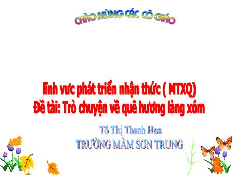Bài giảng Mầm non Lớp Mầm - Đề tài: Trò chuyện về quê hương làng xóm. Lĩnh vực: Phát triển nhận thức - Năm học 2021-2022 - Tô Thị Thanh Hoa