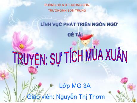 Bài giảng Mầm non Lớp Mầm - Đề tài: Truyện Sự tích mùa xuân. Lĩnh vực: Phát triển ngôn ngữ - Năm học 2021-2022 - Nguyễn Thị Thơm